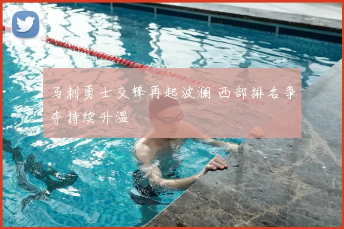 马刺勇士交锋再起波澜 西部排名争夺持续升温