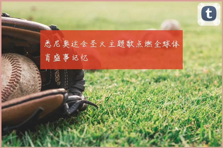 悉尼奥运会圣火主题歌点燃全球体育盛事记忆