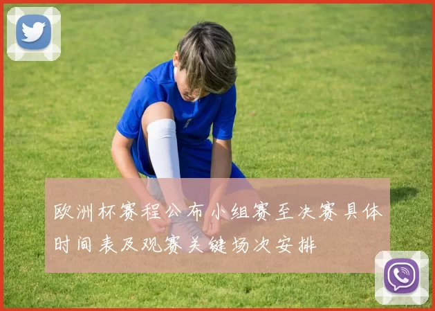欧洲杯赛程公布小组赛至决赛具体时间表及观赛关键场次安排