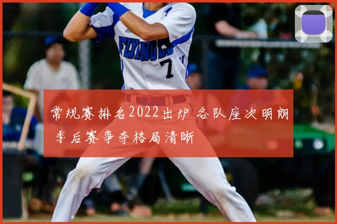 常规赛排名2022出炉 各队座次明朗 季后赛争夺格局清晰