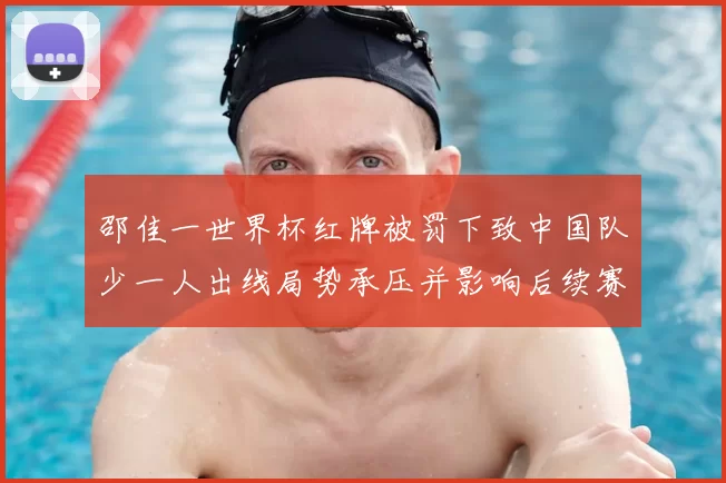 邵佳一世界杯红牌被罚下致中国队少一人出线局势承压并影响后续赛程