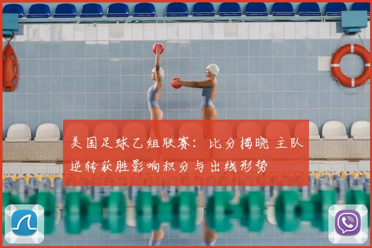 美国足球乙组联赛：比分揭晓 主队逆转获胜影响积分与出线形势