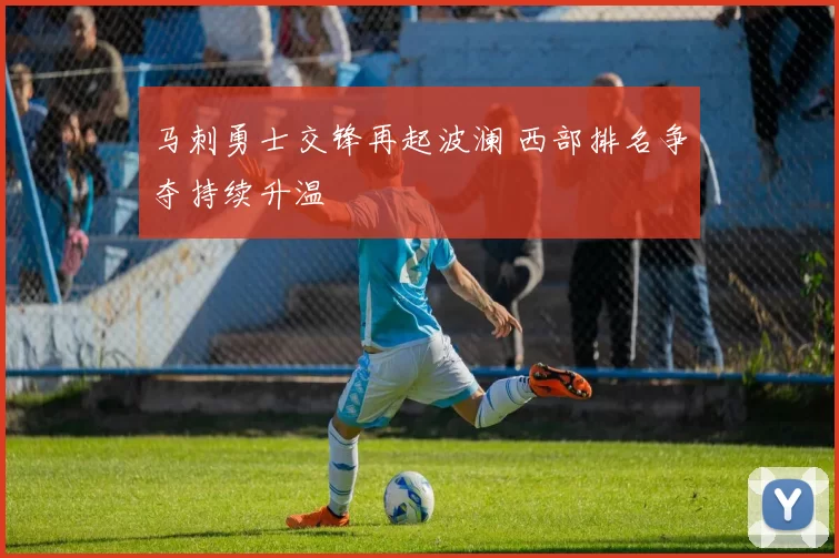 马刺勇士交锋再起波澜 西部排名争夺持续升温