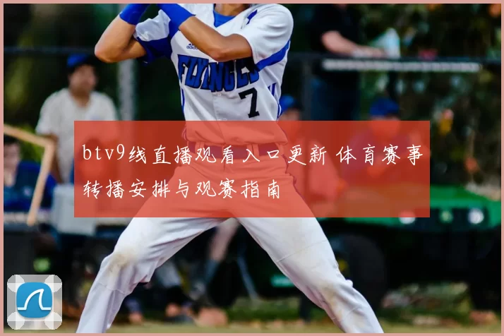 btv9线直播观看入口更新 体育赛事转播安排与观赛指南