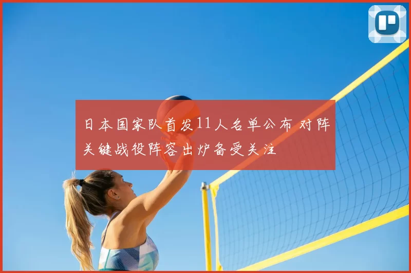 日本国家队首发11人名单公布 对阵关键战役阵容出炉备受关注