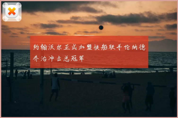 约翰沃尔正式加盟快船联手伦纳德乔治冲击总冠军