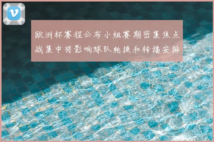 欧洲杯赛程公布小组赛期密集焦点战集中将影响球队轮换和转播安排