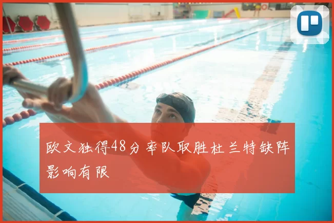 欧文独得48分率队取胜杜兰特缺阵影响有限