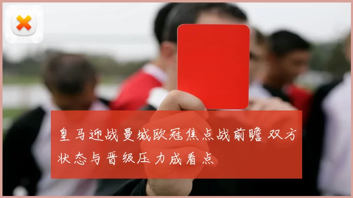 皇马迎战曼城欧冠焦点战前瞻 双方状态与晋级压力成看点