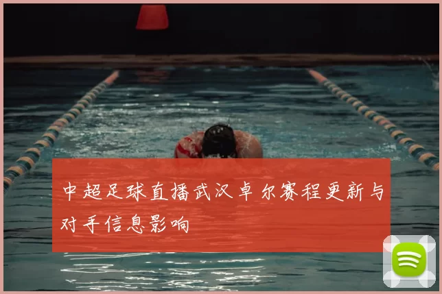 中超足球直播武汉卓尔赛程更新与对手信息影响