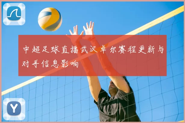 中超足球直播武汉卓尔赛程更新与对手信息影响