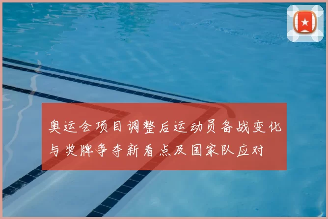 奥运会项目调整后运动员备战变化与奖牌争夺新看点及国家队应对