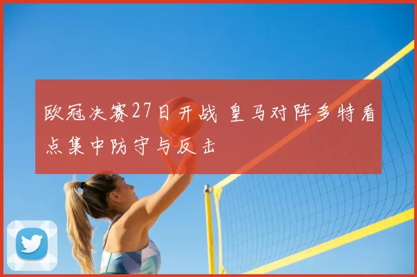 欧冠决赛27日开战 皇马对阵多特看点集中防守与反击