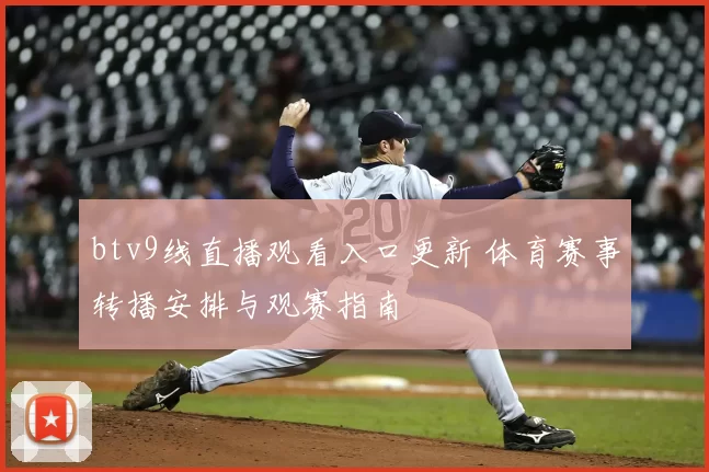 btv9线直播观看入口更新 体育赛事转播安排与观赛指南