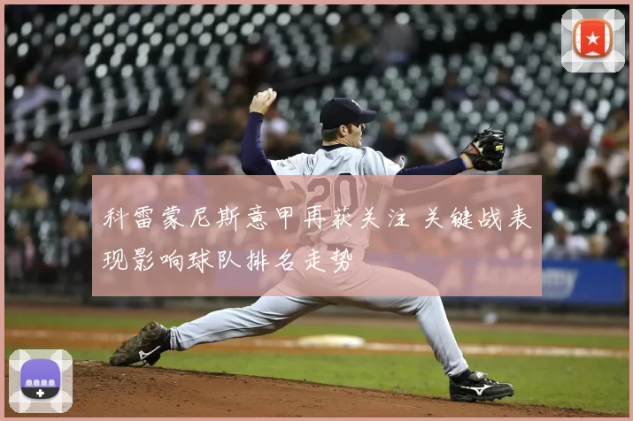 科雷蒙尼斯意甲再获关注 关键战表现影响球队排名走势