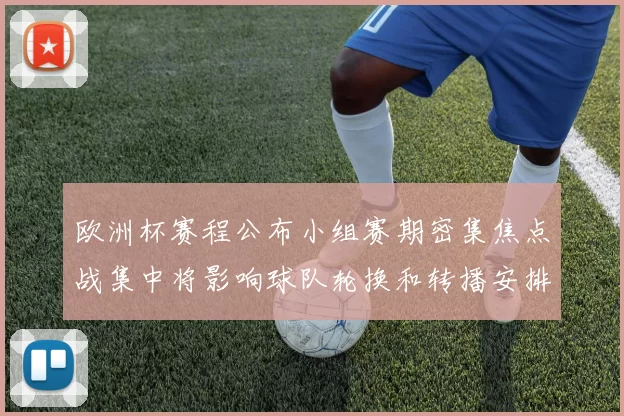 欧洲杯赛程公布小组赛期密集焦点战集中将影响球队轮换和转播安排