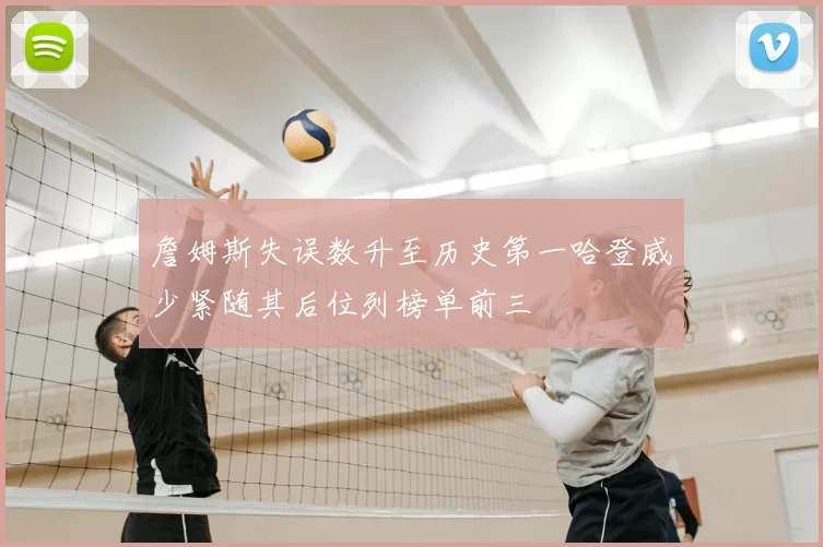 詹姆斯失误数升至历史第一哈登威少紧随其后位列榜单前三