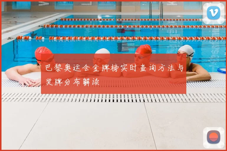 巴黎奥运会金牌榜实时查询方法与奖牌分布解读