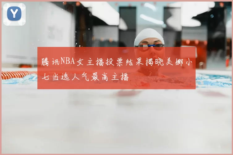 腾讯NBA女主播投票结果揭晓美娜小七当选人气最高主播