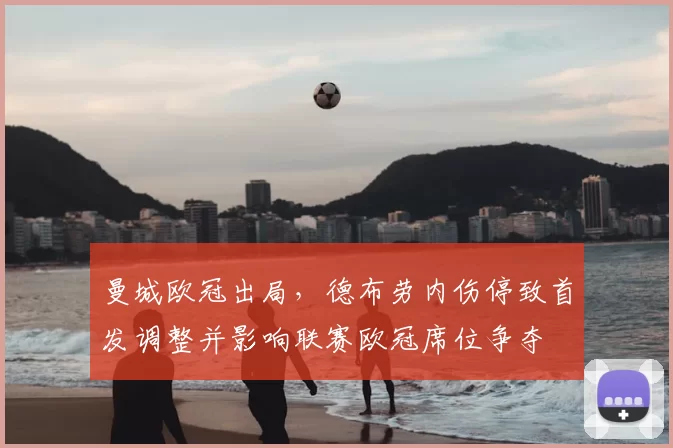 曼城欧冠出局，德布劳内伤停致首发调整并影响联赛欧冠席位争夺