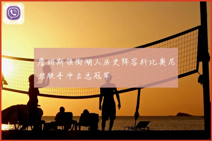 詹姆斯领衔湖人历史阵容科比奥尼尔联手冲击总冠军
