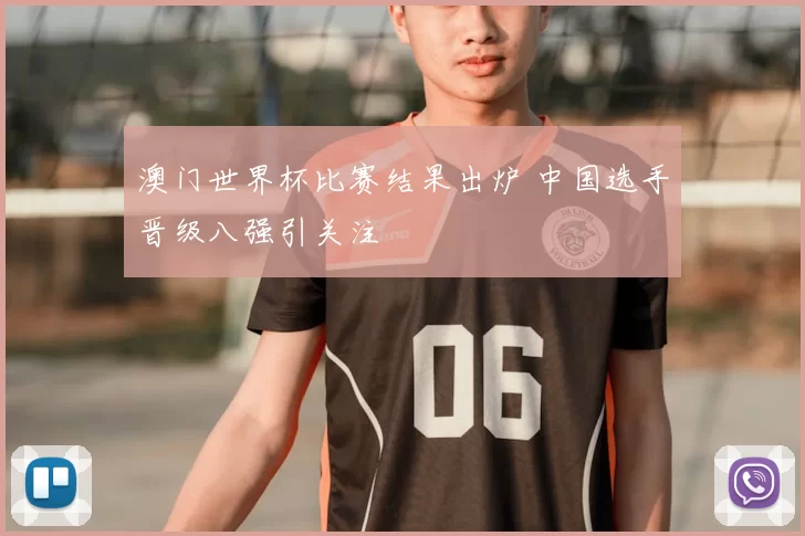 澳门世界杯比赛结果出炉 中国选手晋级八强引关注
